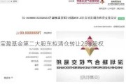 宝盈基金第二大股东拟清仓转让25%股权