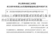 沈阳化工涉嫌信息披露违法违规被立案 曾因会计差错追溯调整多年财务数据