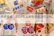 桃李面包：2024年上半年净利润约2.9亿元