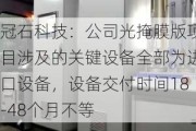 冠石科技：公司光掩膜版项目涉及的关键设备全部为进口设备，设备交付时间18-48个月不等