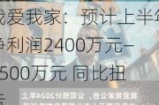 我爱我家：预计上半年净利润2400万元―3500万元 同比扭亏