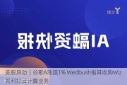 美股异动｜谷歌A涨超1% Wedbush指其收购Wiz将利好云计算业务