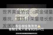 世界黄金协会：黄金储量难找，维持开采量增长愈发困难