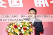 方正证券党委书记、董事长施华：把握高质量发展主线 促进资本市场形成良性生态