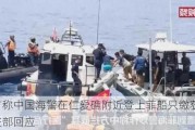 菲方称中国海警在仁爱礁附近登上菲船只缴获***，外交部回应