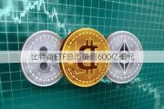 比特币ETF总市值超600亿美元