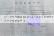 哈尔滨电气附属拟5197.5万元购买哈锅宾馆房产及土地使用权