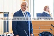 大众汽车前CEO接受审讯 被指控欺诈和市场操纵