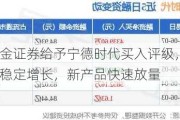 华金证券给予宁德时代买入评级，业绩稳定增长，新产品快速放量