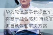 华为轮值董事长徐直军：将基于融合感知 持续演进自动驾驶解决方案