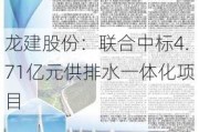 龙建股份：联合中标4.71亿元供排水一体化项目