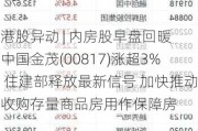 港股异动 | 内房股早盘回暖 中国金茂(00817)涨超3% 住建部释放最新信号 加快推动收购存量商品房用作保障房