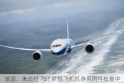 波音：未交付 787 梦想飞机机身紧固件检查中