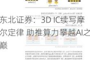 东北证券：3D IC续写摩尔定律 助推算力攀越AI之巅