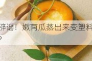 辟谣！嫩南瓜蒸出来变塑料?