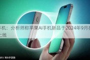 AI手机：分析师称苹果AI手机新品于2024年9月在海外上线