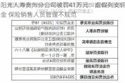 阳光人寿贵州分公司被罚41万元：虚假列支佣金 保险销售人员管理不规范