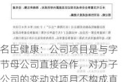 名臣健康：公司项目是与字节母公司直接合作，对方子公司的变动对项目不构成直接影响，目前项目都在持续推进