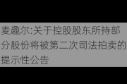 麦趣尔:关于控股股东所持部分股份将被第二次司法拍卖的提示性公告