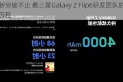 创新突破不止 看三星Galaxy Z Flip6研发团队的心路历程