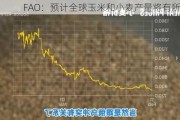 FAO：预计全球玉米和小麦产量将有所下滑