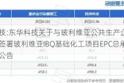 东华科技:东华科技关于与玻利维亚公共生产企业发展服务局签署玻利维亚IBQ基础化工项目EPC总承包合同的公告