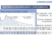 旅游：专家表示国内旅游业仍有较好的景气度 2024年整体OTA平台的暑期酒店间夜量同比增速为10%