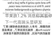 苹果跌1.2% 消息称其暂停下一代高端头显研发