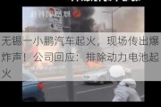 无锡一小鹏汽车起火，现场传出爆炸声！公司回应：排除动力电池起火