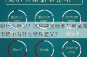 银什么意思？这种纯度标准在贵金属市场中有什么特殊意义？