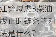 江铃域虎3柴油版正时链条的对法是什么？