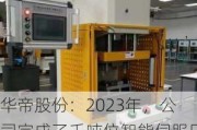 华帝股份：2023年，公司完成了千吨位智能伺服压力机项目，3台伺服机已通过全面测试