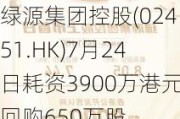 绿源集团控股(02451.HK)7月24日耗资3900万港元回购650万股