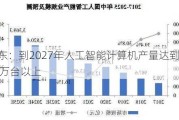 广东：到2027年人工智能计算机产量达到3000万台以上