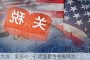 美国大选，美股小心？高盛警告关税风险