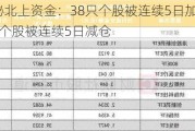 揭秘北上资金：38只个股被连续5日加仓；66只个股被连续5日减仓