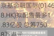 京基金融国际(01468.HK)拟配售最多1.83亿股 总筹7508万港元