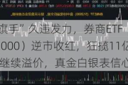 “旗手”久违发力，券商ETF（512000）逆市收红，狂揽11亿后继续溢价，真金白银表信心？