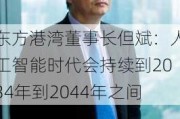 东方港湾董事长但斌：人工智能时代会持续到2034年到2044年之间