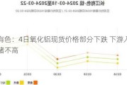 长江有色：4日氧化铝现货价格部分下跌 下游入市采买情绪不高