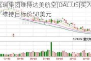 富瑞集团维持达美航空(DAL.US)买入评级，维持目标价58美元