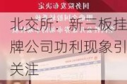 北交所：新三板挂牌公司功利现象引关注