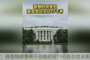 白宫：拜登特朗普将于当地时间13日在白宫会面