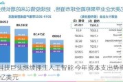 美国科技巨头继续押注人工智能 今年资本支出势将远超2000亿美元