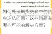 如何处理期货交易中的资金冻结问题？这些问题有哪些可能的解决方案？