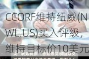 CCORF维持纽威(NWL.US)买入评级，维持目标价10美元