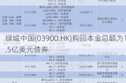 绿城中国(03900.HK)购回本金总额为1.5亿美元债券