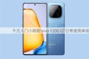 千元入门小钢炮 vivo Y200 GT日常使用体验