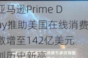 亚马逊Prime Day推助美国在线消费激增至142亿美元 创历史新高