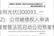 金刚光伏(300093.SZ)：公司被债权人申请重整暨***启动公司预重整